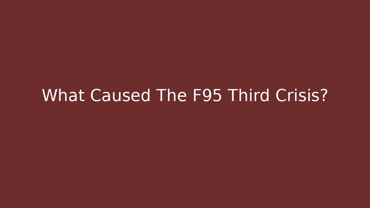 What Caused The F95 Third Crisis?