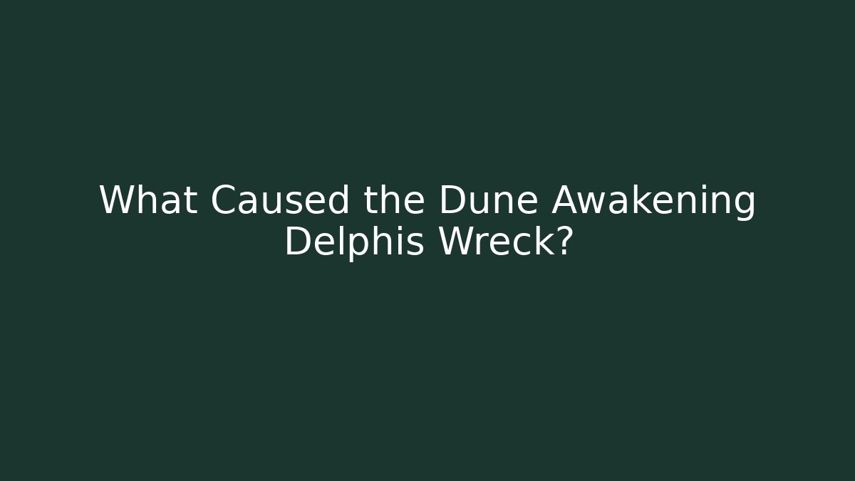 What Caused the Dune Awakening Delphis Wreck?