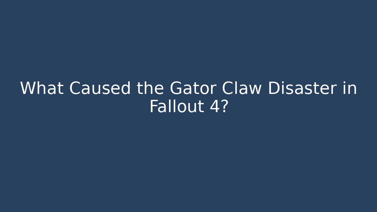 What Caused the Gator Claw Disaster in Fallout 4?