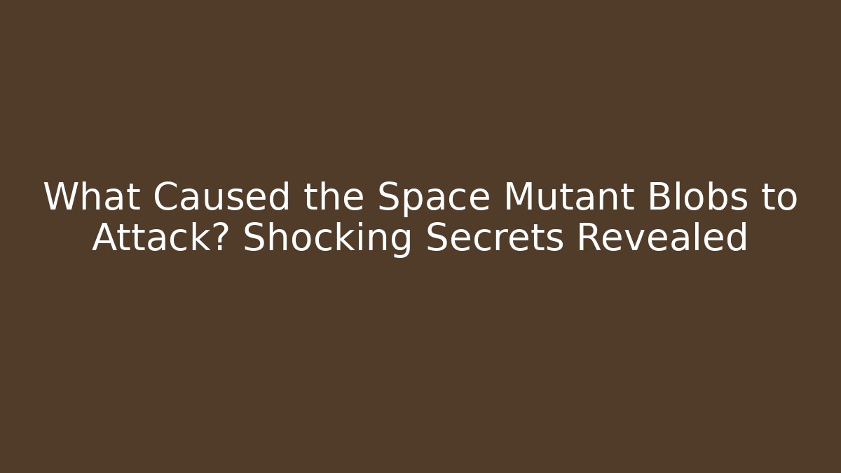 What Caused the Space Mutant Blobs to Attack? Shocking Secrets Revealed
