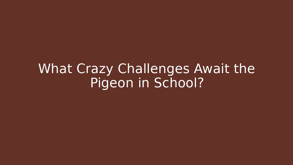 What Crazy Challenges Await the Pigeon in School?