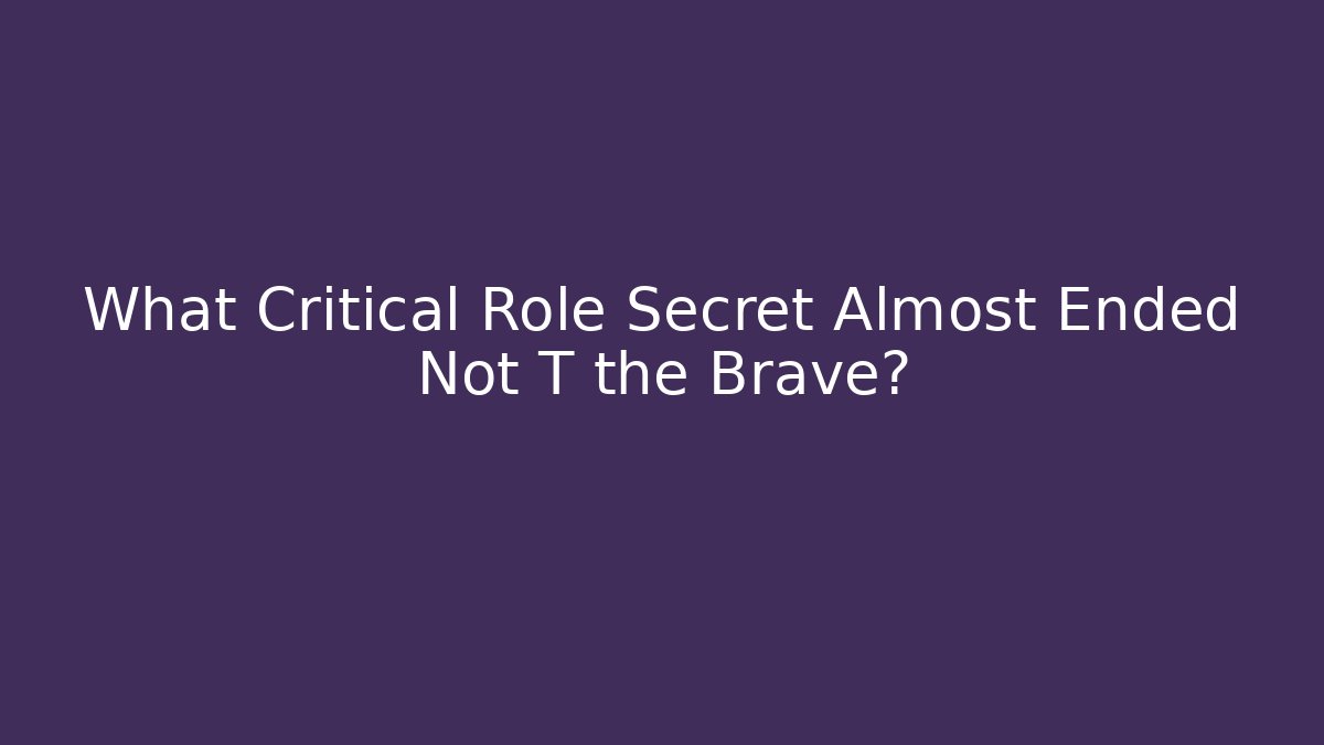What Critical Role Secret Almost Ended Not T the Brave?
