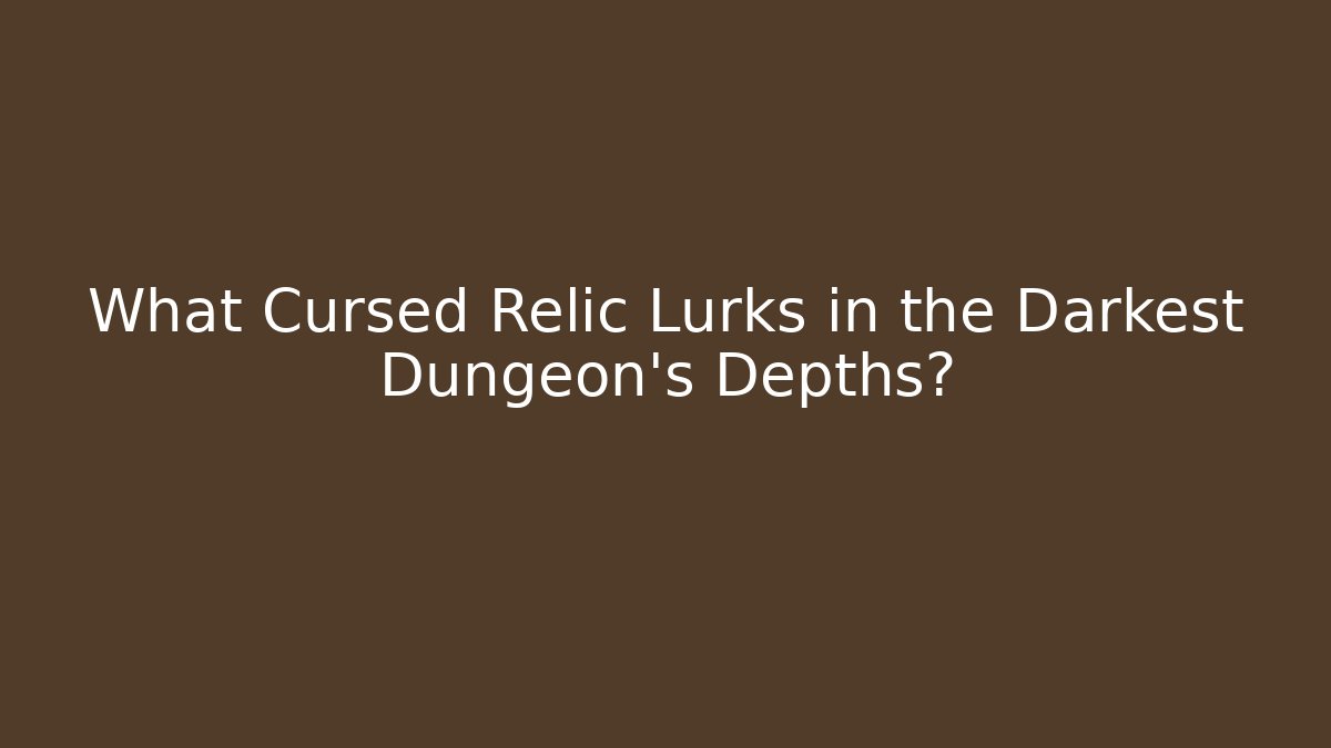 What Cursed Relic Lurks in the Darkest Dungeon's Depths?