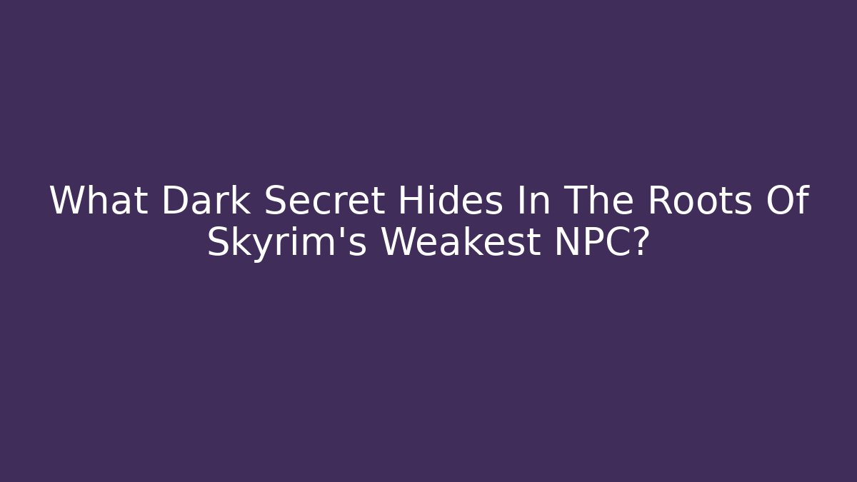 What Dark Secret Hides In The Roots Of Skyrim's Weakest NPC?