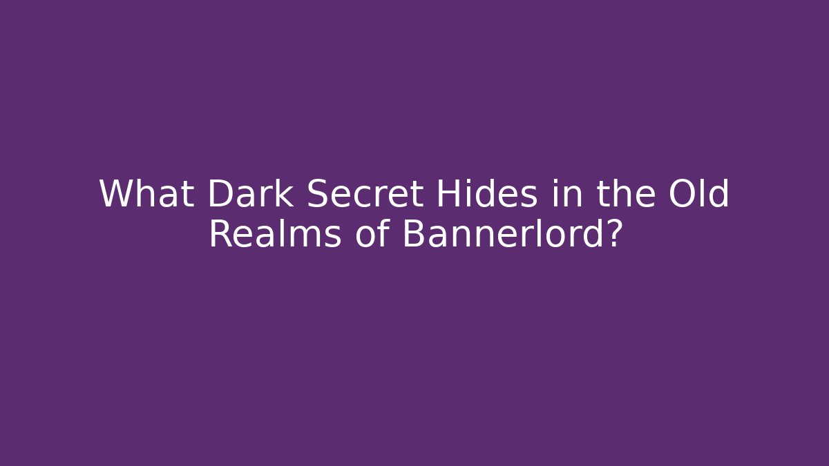 What Dark Secret Hides in the Old Realms of Bannerlord?