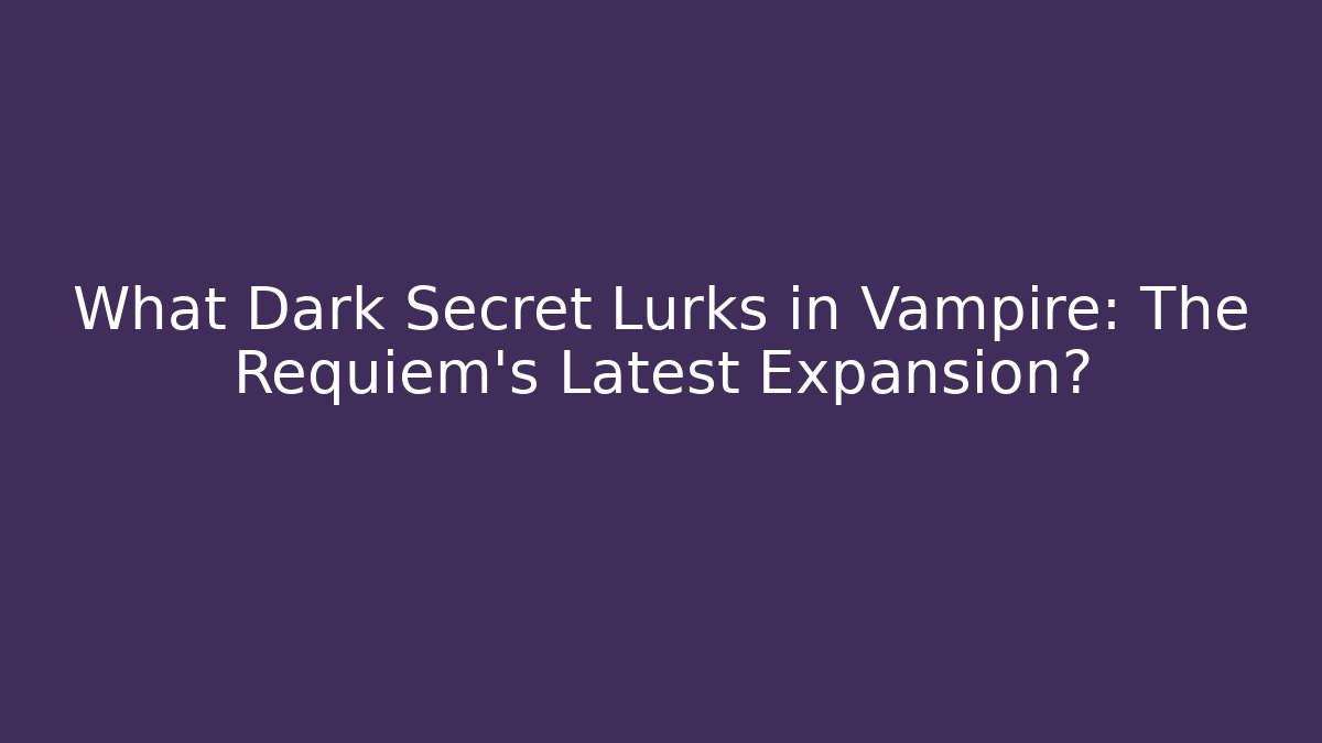 What Dark Secret Lurks in Vampire: The Requiem’s Latest Expansion?