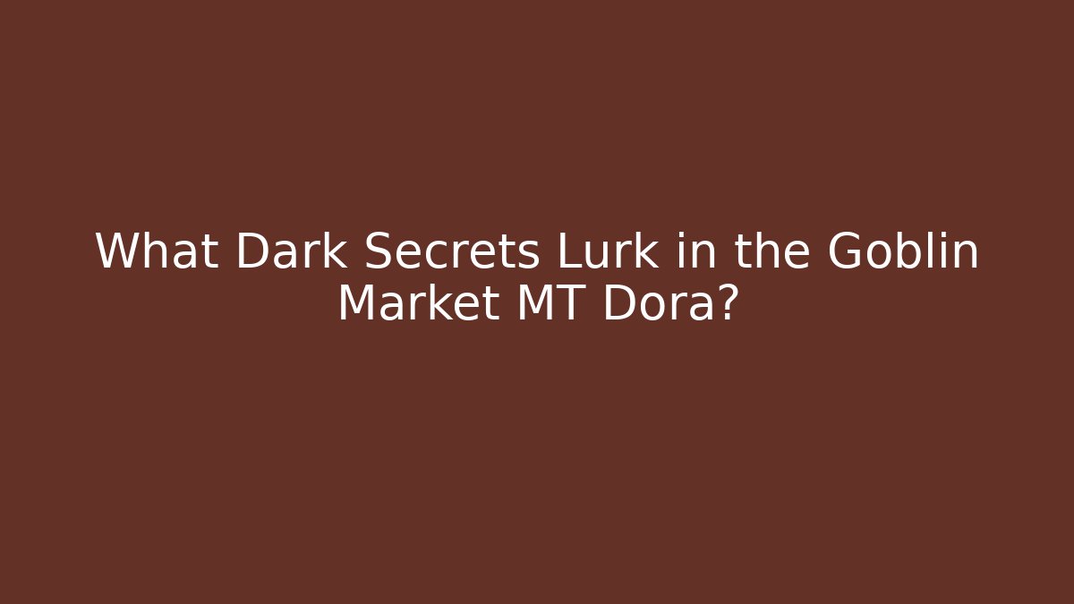 What Dark Secrets Lurk in the Goblin Market MT Dora? - The Family Holidays