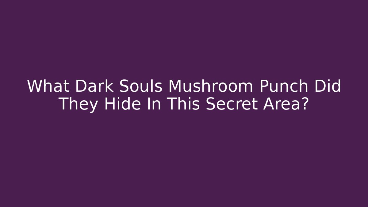 What Dark Souls Mushroom Punch Did They Hide In This Secret Area?