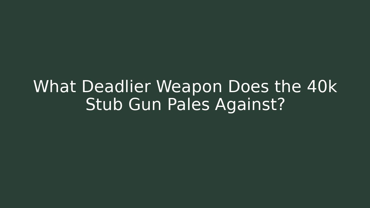 What Deadlier Weapon Does the 40k Stub Gun Pales Against?