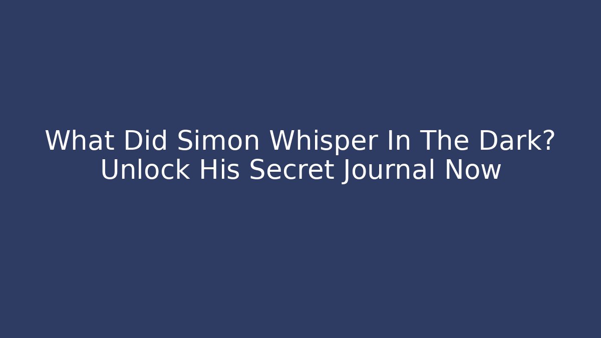 What Did Simon Whisper In The Dark? Unlock His Secret Journal Now - The Family Holidays