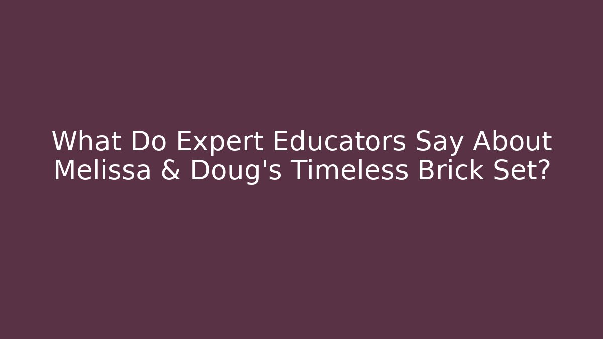 What Do Expert Educators Say About Melissa & Doug's Timeless Brick Set? - The Family Holidays
