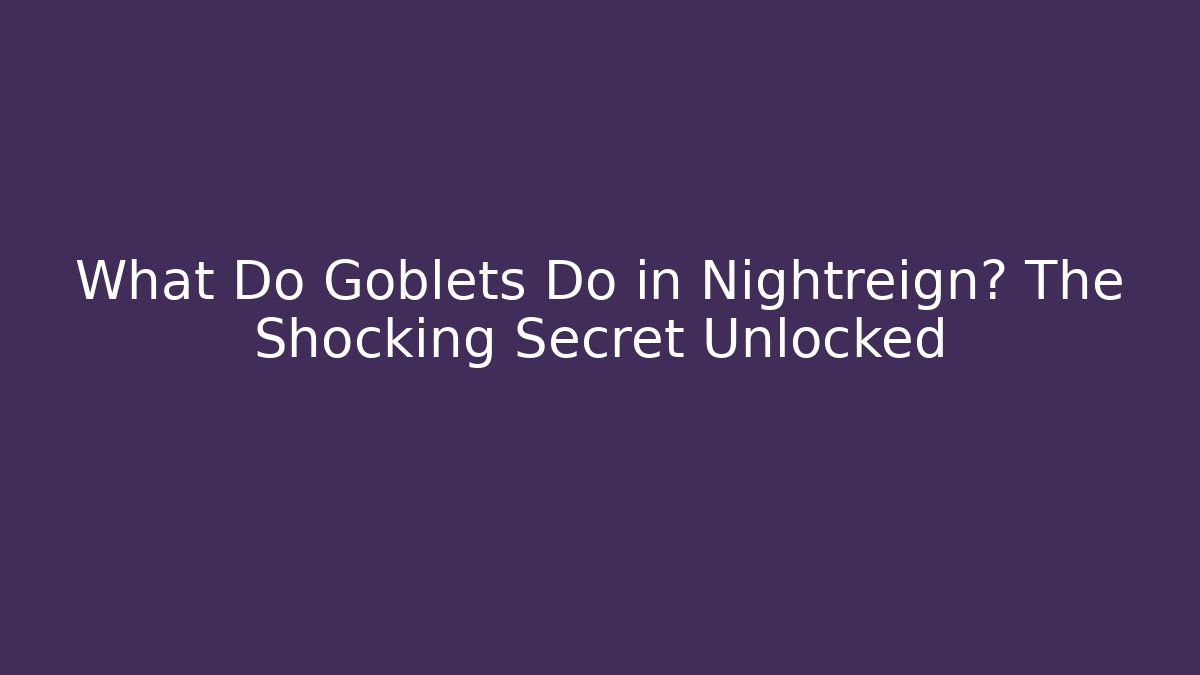 What Do Goblets Do in Nightreign? The Shocking Secret Unlocked