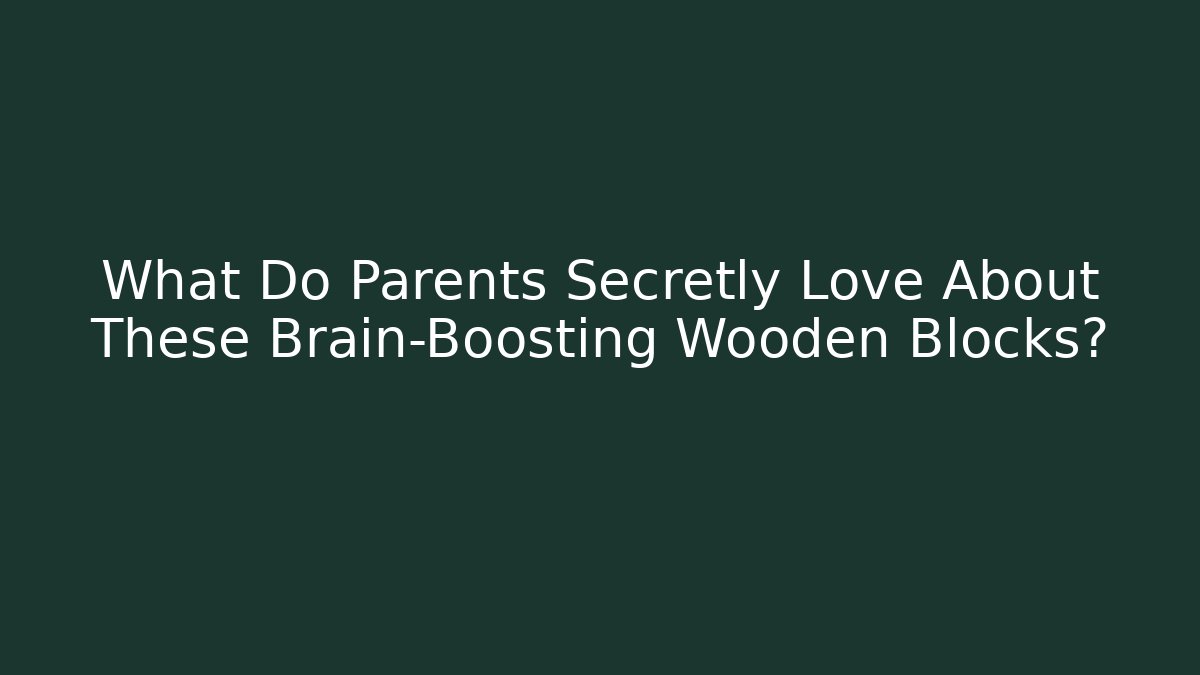 What Do Parents Secretly Love About These Brain-Boosting Wooden Blocks?