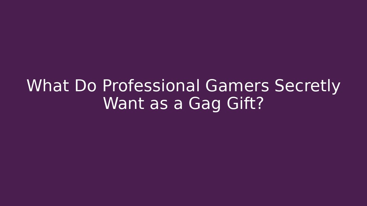 What Do Professional Gamers Secretly Want as a Gag Gift?