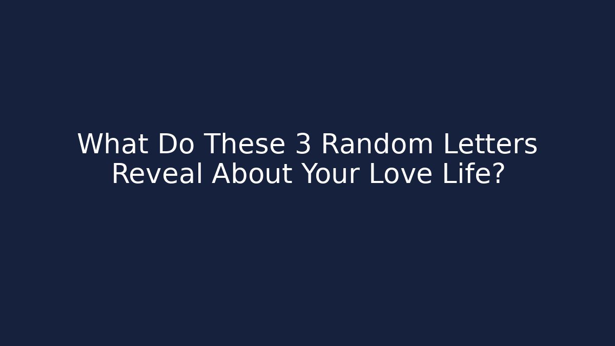 What Do These 3 Random Letters Reveal About Your Love Life?