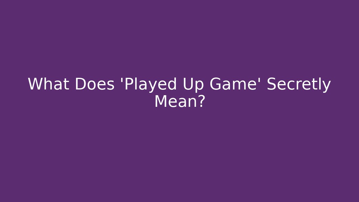 What Does 'Played Up Game' Secretly Mean?