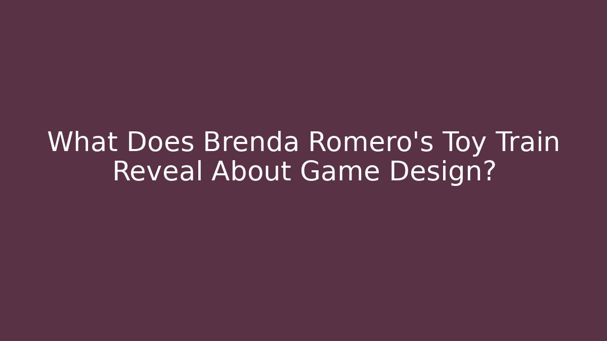 What Does Brenda Romero's Toy Train Reveal About Game Design?