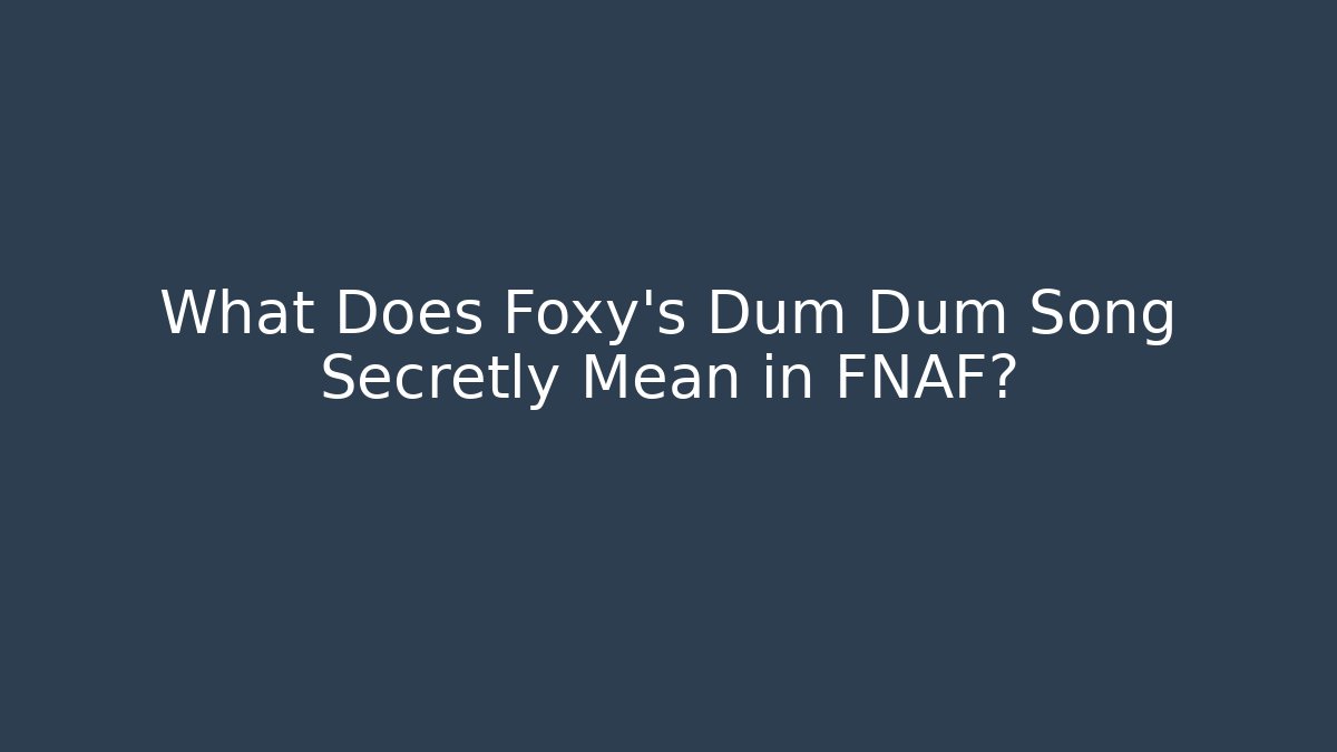 What Does Foxy's Dum Dum Song Secretly Mean in FNAF?