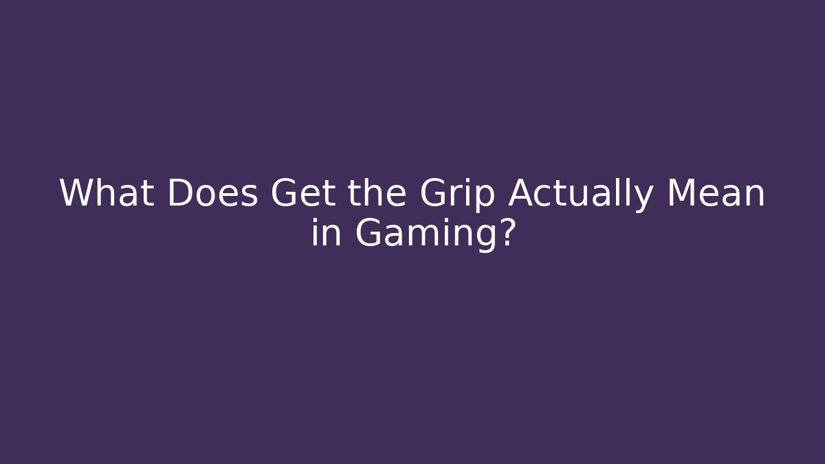 What Does Get the Grip Actually Mean in Gaming?
