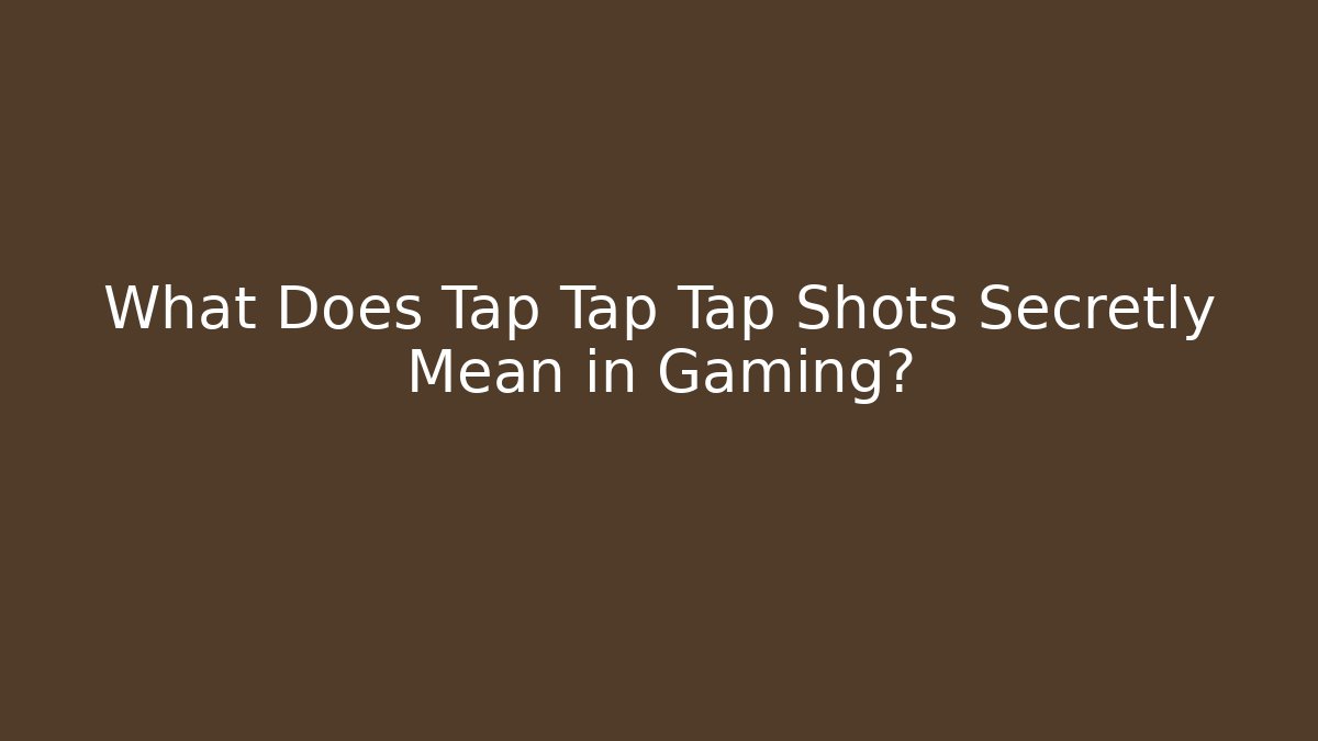 What Does Tap Tap Tap Shots Secretly Mean in Gaming?