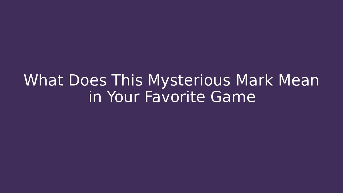 What Does This Mysterious Mark Mean in Your Favorite Game
