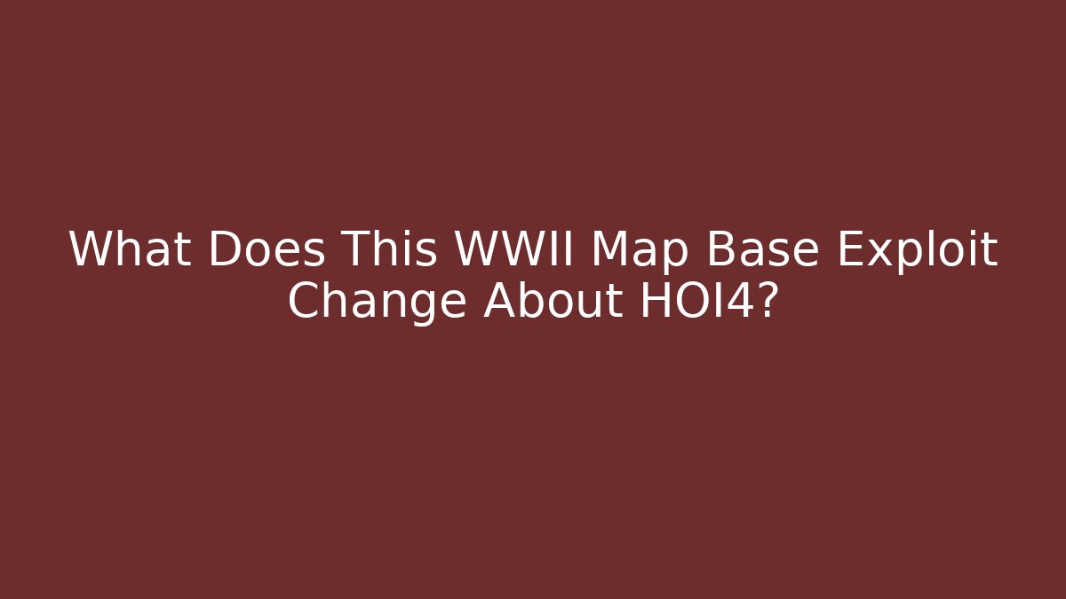 What Does This WWII Map Base Exploit Change About HOI4?