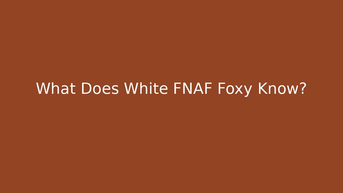 What Does White FNAF Foxy Know?
