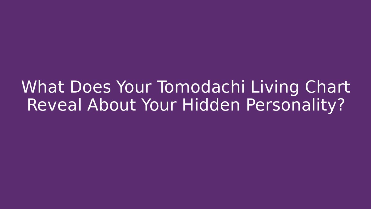 What Does Your Tomodachi Living Chart Reveal About Your Hidden Personality? - The Family Holidays