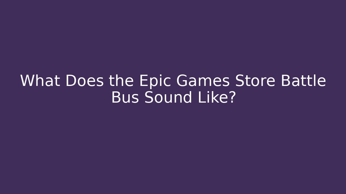 What Does the Epic Games Store Battle Bus Sound Like?