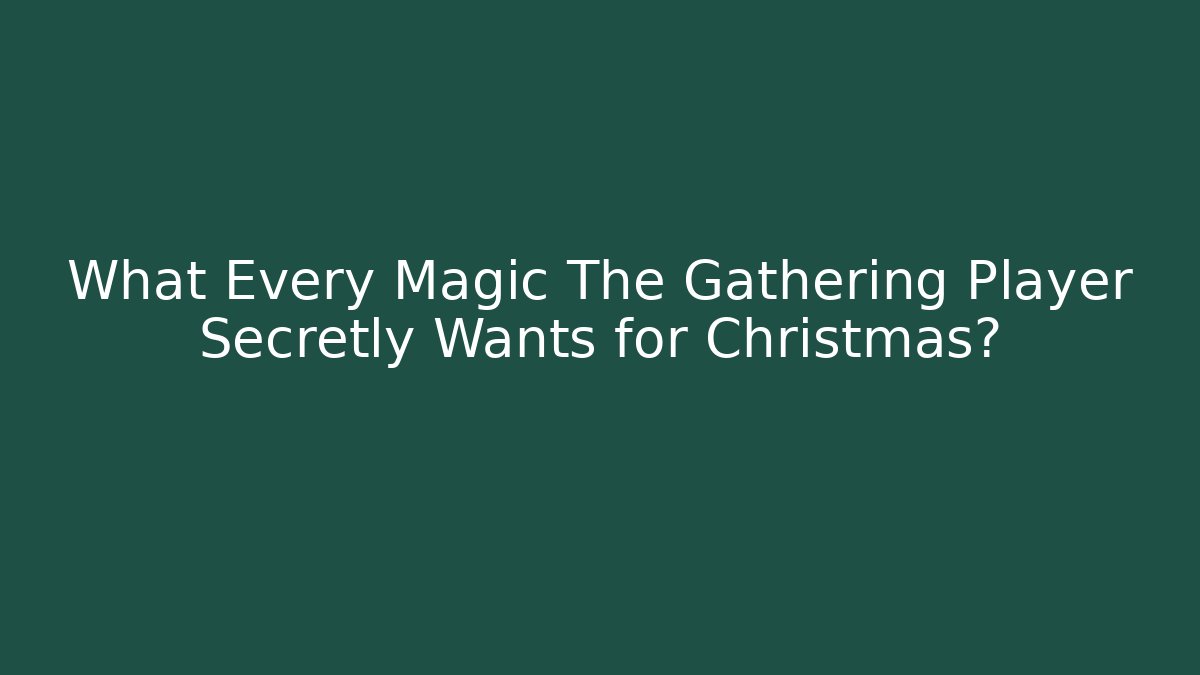 What Every Magic The Gathering Player Secretly Wants for Christmas?
