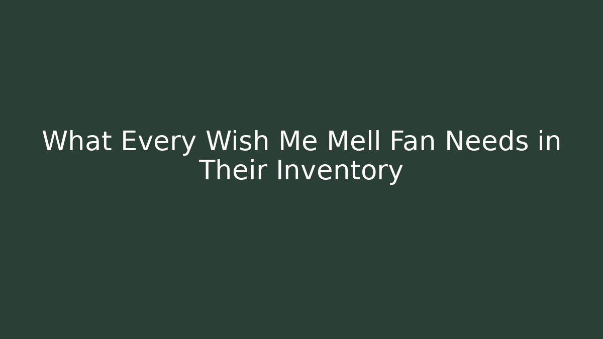 What Every Wish Me Mell Fan Needs in Their Inventory