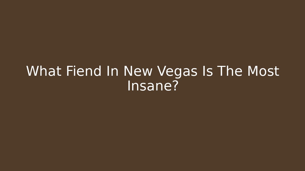 What Fiend In New Vegas Is The Most Insane?