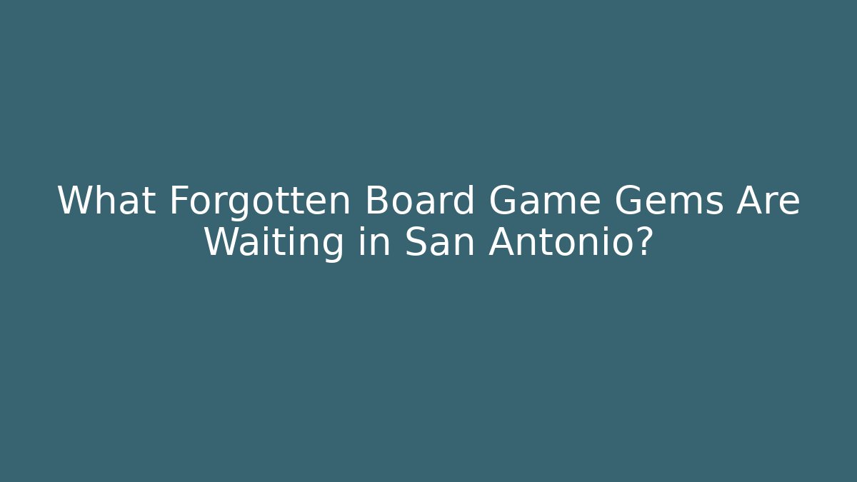 What Forgotten Board Game Gems Are Waiting in San Antonio?
