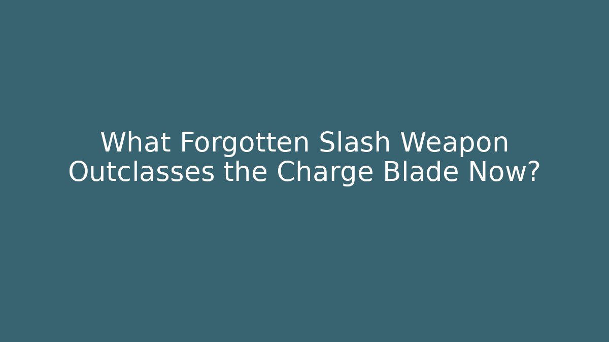 What Forgotten Slash Weapon Outclasses the Charge Blade Now?