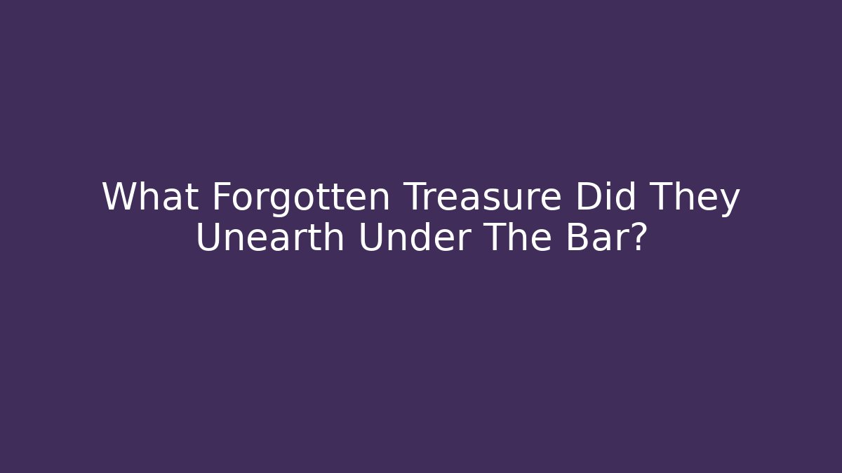 What Forgotten Treasure Did They Unearth Under The Bar?