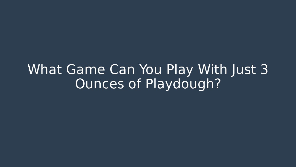 What Game Can You Play With Just 3 Ounces of Playdough?