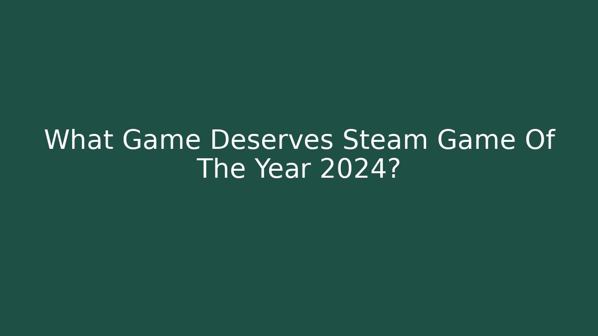What Game Deserves Steam Game Of The Year 2024?