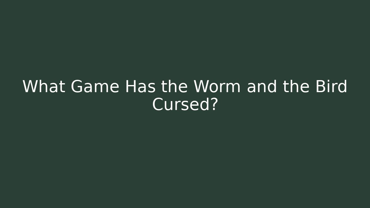 What Game Has the Worm and the Bird Cursed?