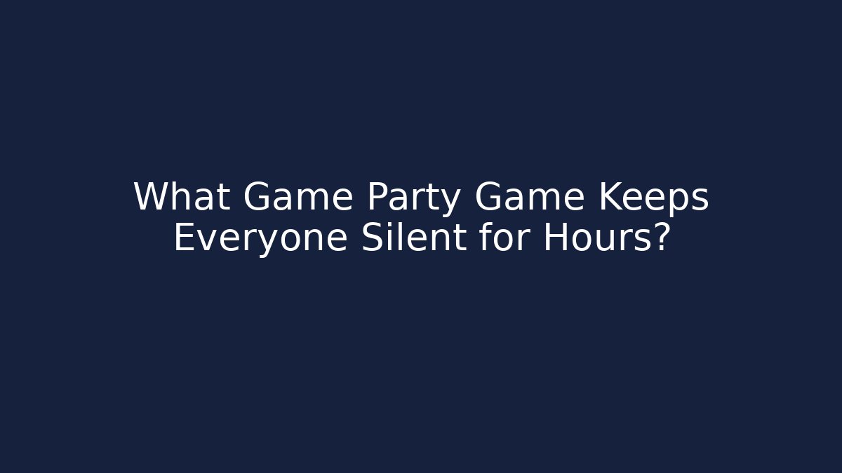 What Game Party Game Keeps Everyone Silent for Hours?