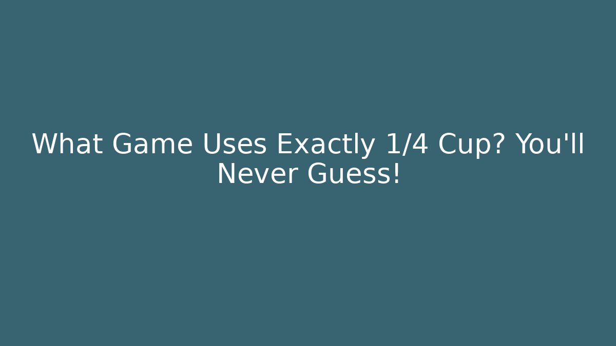 What Game Uses Exactly 1/4 Cup? You’ll Never Guess! - The Family Holidays