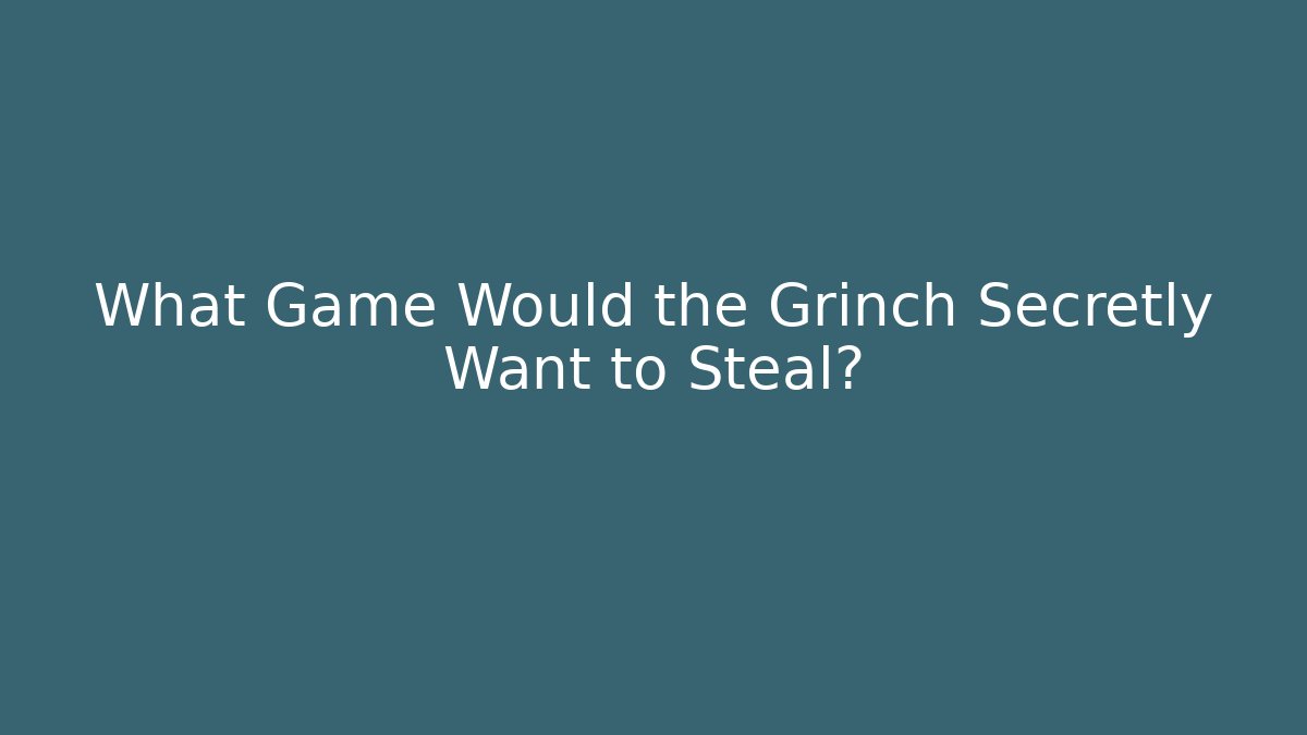 What Game Would the Grinch Secretly Want to Steal?
