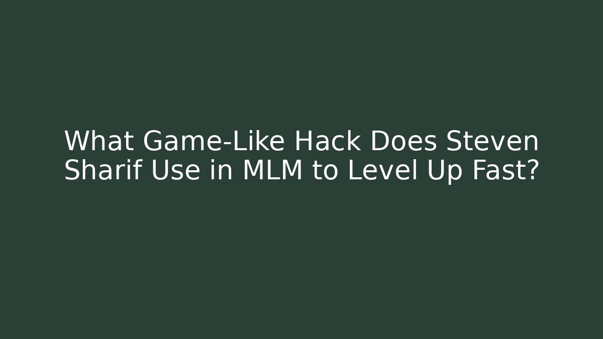 What Game-Like Hack Does Steven Sharif Use in MLM to Level Up Fast?