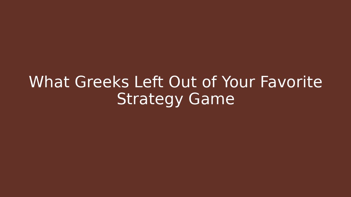 What Greeks Left Out of Your Favorite Strategy Game