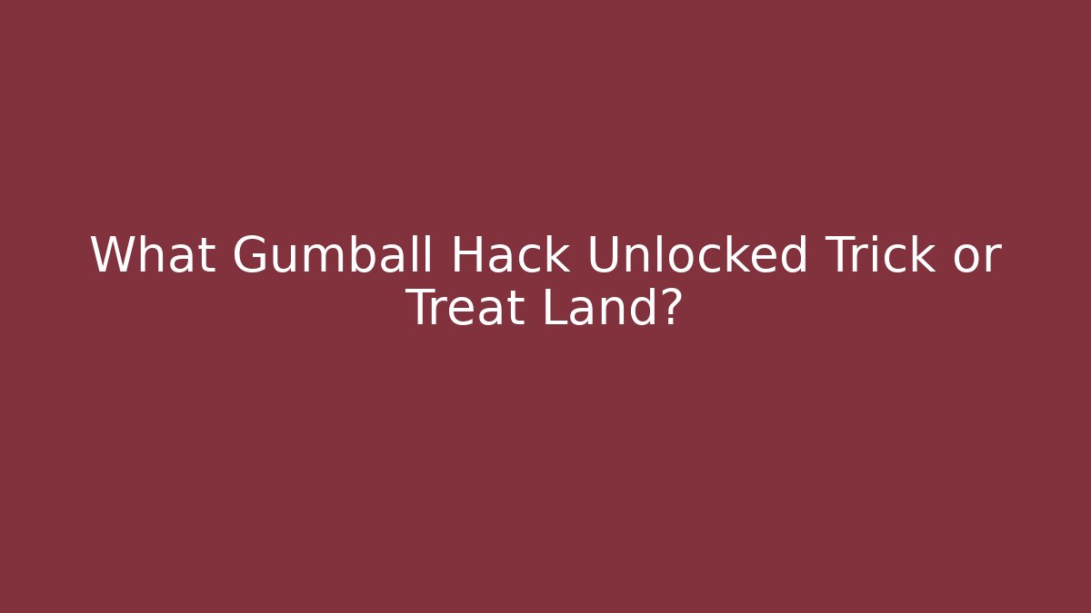What Gumball Hack Unlocked Trick or Treat Land?