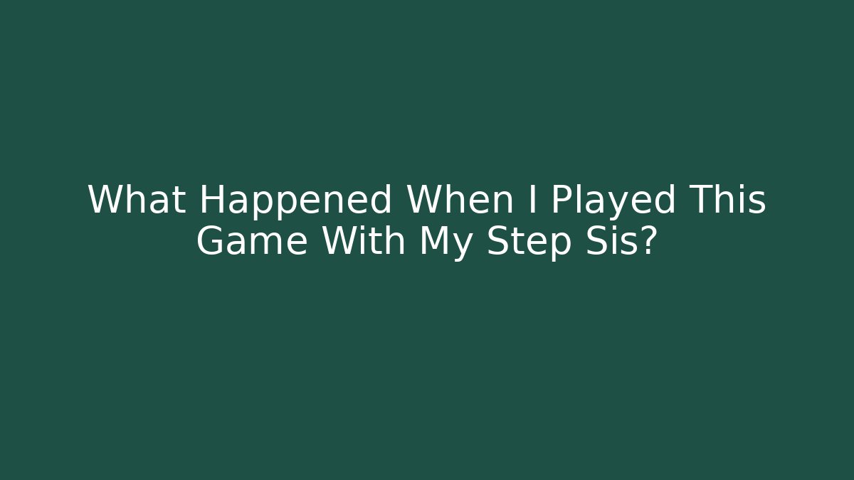 What Happened When I Played This Game With My Step Sis?