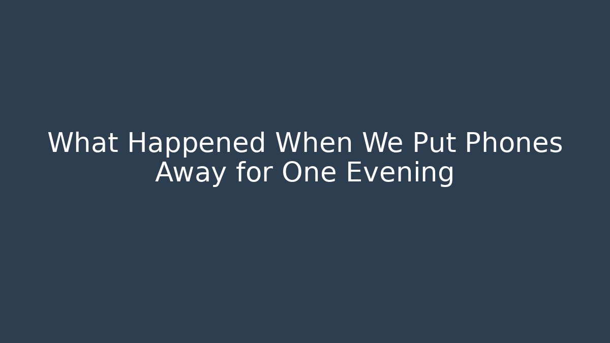 What Happened When We Put Phones Away for One Evening