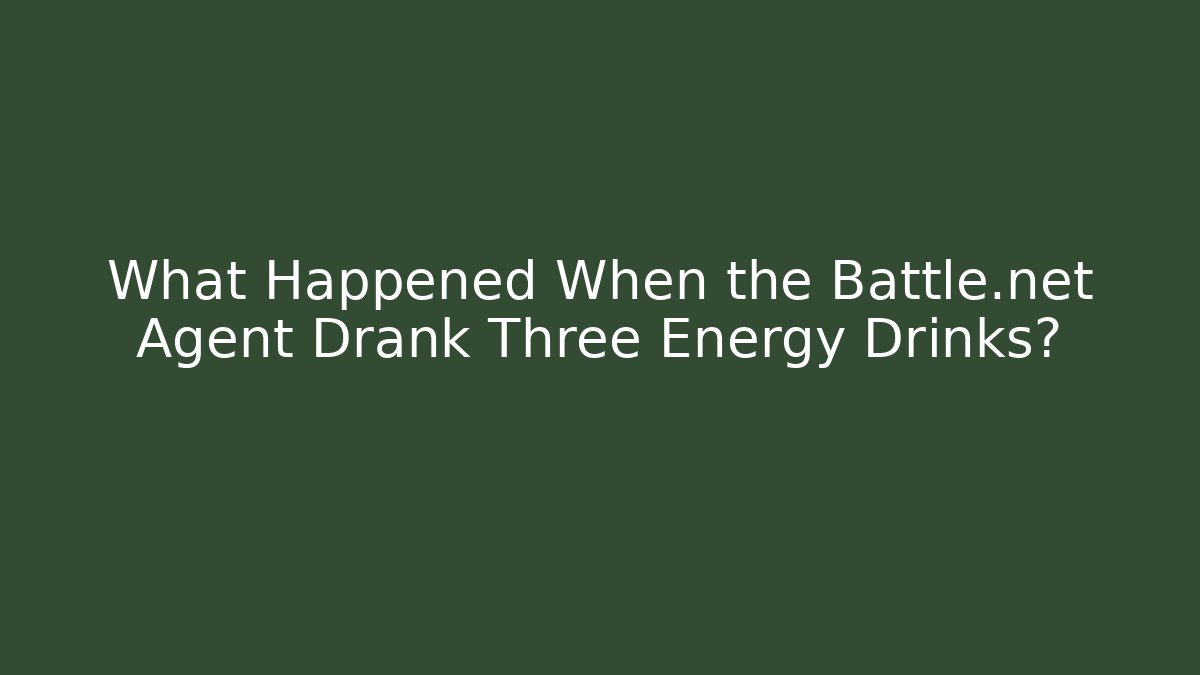 What Happened When the Battle.net Agent Drank Three Energy Drinks? - The Family Holidays