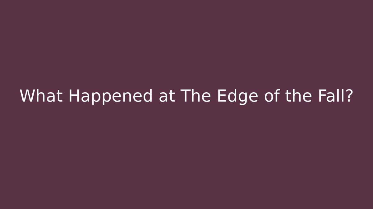 What Happened at The Edge of the Fall?
