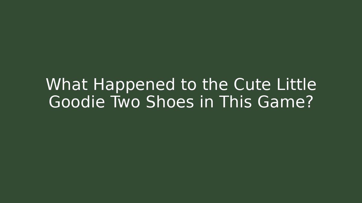 What Happened to the Cute Little Goodie Two Shoes in This Game?