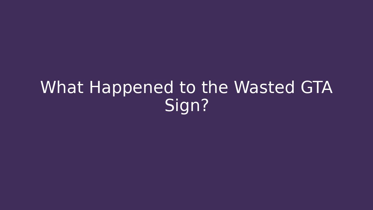 What Happened to the Wasted GTA Sign? - The Family Holidays